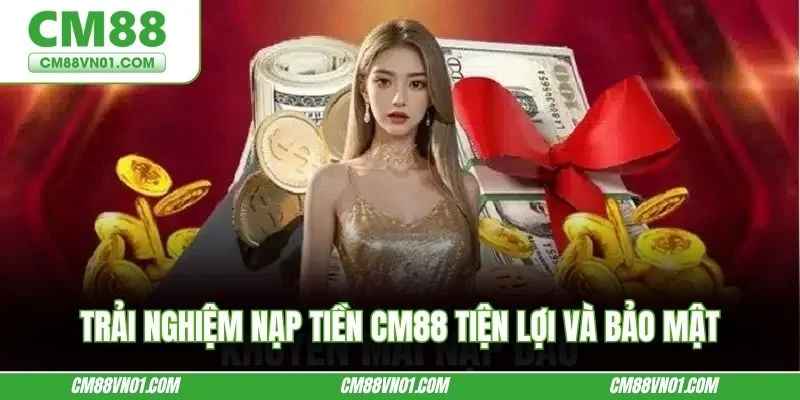 Trải nghiệm nạp tiền CM88 tiện lợi và bảo mật